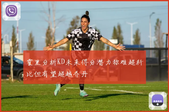 霍里分析KD未来得分潜力称难超科比但有望超越乔丹