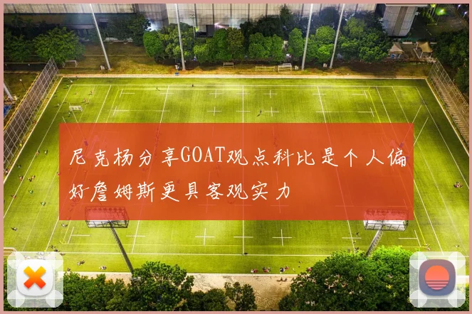 尼克杨分享GOAT观点科比是个人偏好詹姆斯更具客观实力
