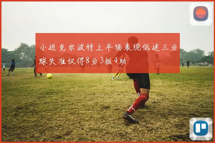 小迈克尔波特上半场表现低迷三分球失准仅得8分3板4助