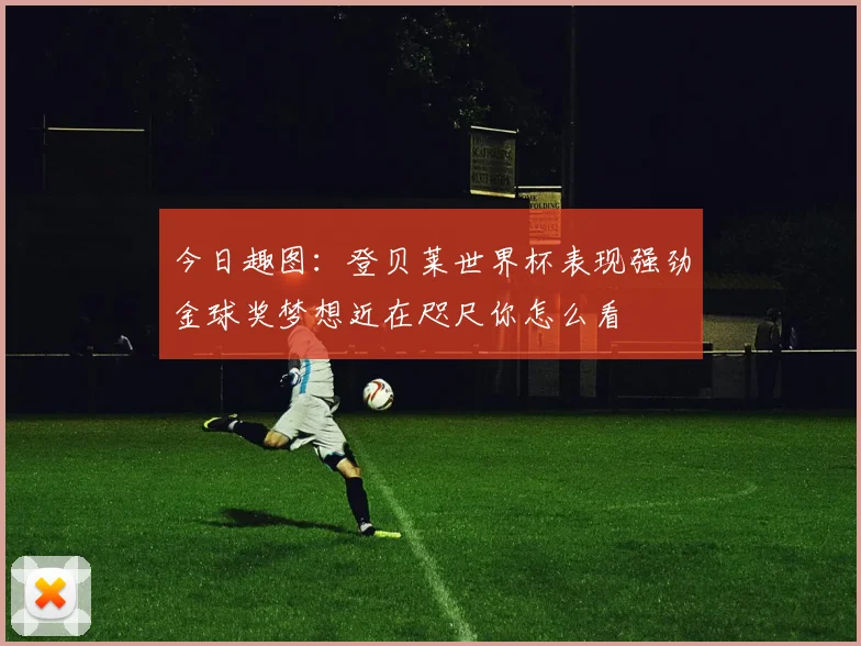 今日趣图：登贝莱世界杯表现强劲金球奖梦想近在咫尺你怎么看