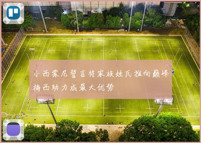 小西蒙尼誓言将家族姓氏推向巅峰梅西助力成最大优势