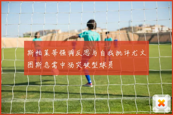 斯帕莱蒂强调反思与自我批评尤文图斯急需中场突破型球员