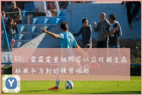 KG：雷霆需重组阵容以应对掘金森林狼和马刺的强势崛起
