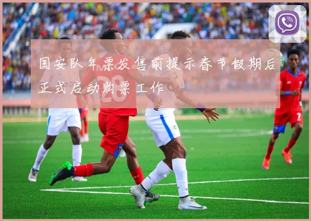 国安队年票发售前提示春节假期后正式启动购票工作