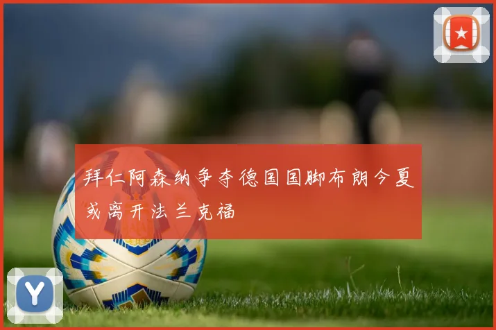 拜仁阿森纳争夺德国国脚布朗今夏或离开法兰克福