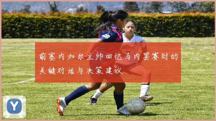 前塞内加尔主帅回忆马内罢赛时的关键对话与决策建议
